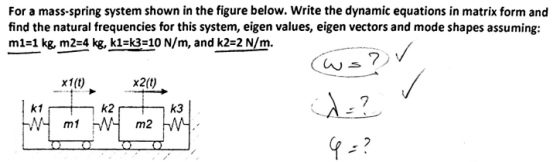 For a mass-spring system shown in the figure below. Write the dynamic equations in matrix form and find the natural frequenci