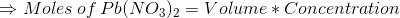 → Moles of Pb(NO3)2 = Volume * Concentration