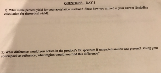 QUESTIONS – DAY 1 1) What is the percent yield for your acetylation reaction? Show how you arrived at your answer (including