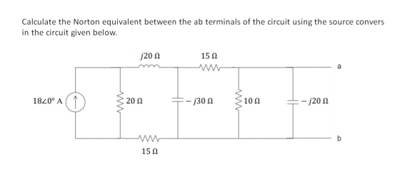 Calculate the Norton equivalent between the ab terminals of the circuit using the source convers in the circuit given below.