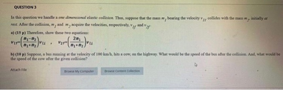 QUESTION 3 In this question we handle a one dimensional elastic collision. Thus, suppose that the mass m, bearing the velocit
