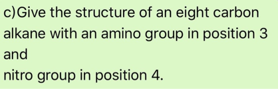 c) Give the structure of an eight carbon alkane with an amino group in position 3 and nitro group in position 4.