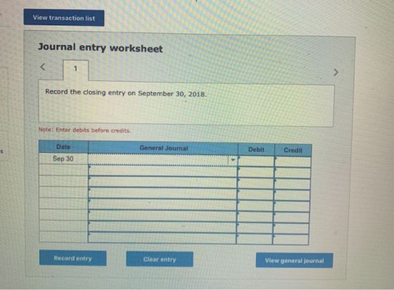 View transaction list Journal entry worksheet < 1 Record the closing entry on September 30, 2018. Note: Enter debits before c