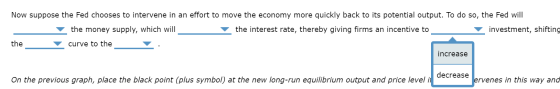Now suppose the Fed chooses to intervene in an effort to move the economy more quickly back to its potential output. To do so