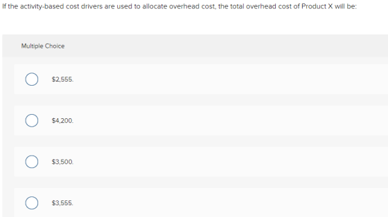 If the activity-based cost drivers are used to allocate overhead cost, the total overhead cost of Product X will be: Multiple