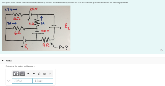The figure below shows a circuit with many unkown quantities. It is not necessary to solve for all of the unknown quantities