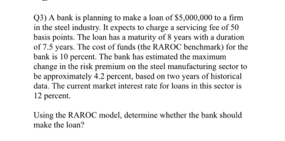 Q3) A bank is planning to make a loan of $5,000,000 to a firm in the steel industry. It expects to charge a servicing fee of