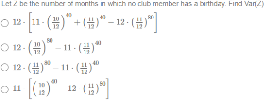 Let Z be the number of months in which no club member has a birthday. Find Var(Z) 40 40 80 O 12. 11 80 40 10 12 (11.1 +(\)