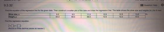 9.3.32 Question Help Find the equation of the regression line for the given data. Then construct a scatter plot of the data a