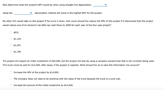 Now determine what the projects NPV would be when using straight-line depreciation. Using the depreciation method will resul