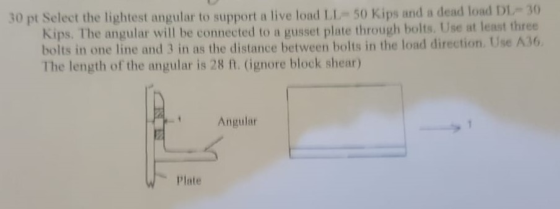30 pt Select the lightest angular to support a live load LL- 50 Kips and a dead load DL30 Kips. The angular will be connected