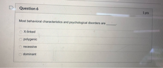 LE Question 6 1 pts Most behavioral characteristics and psychological disorders are X-linked polygenic recessive dominant