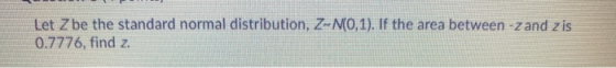 Let Z be the standard normal distribution, Z-N(0,1). If the area between -z and zis 0.7776, find z.