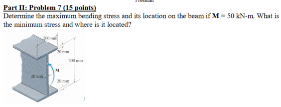 Part II: Problem 7 (15 points) Determine the maximum bending stress and its location on the beam if M = 50 kN-m. What is the