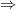 \small \Rightarrow