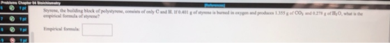 Styrene, the building block of polystyrene, consists of only empirical formula of styrene? and H. 10.401 g of styrene is burn