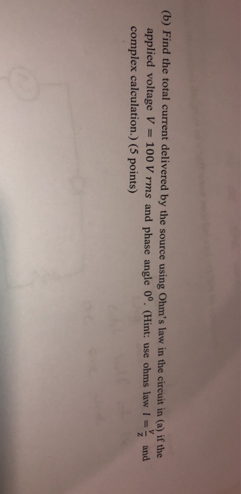 (b) Find the total current delivered by the source using Ohms law in the circuit in (a) if the applied voltage V 100 V rms and phase angle 0o. (Hint: use ohms laand complex calculation.) (5 points) aw I=