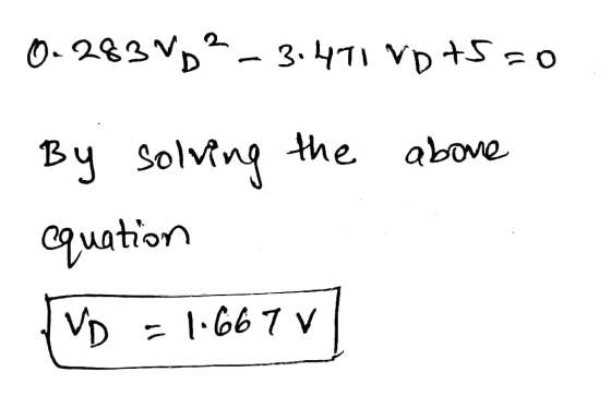 0.283 VD? - 3.471 VD +5 =0 By solving the above equation VD 1-667 V