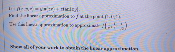 Let f(x, y, z) = yln(zx) + ztan(xy). Find the linear approximation to f at the point (1,0,1). Use this linear approximation t