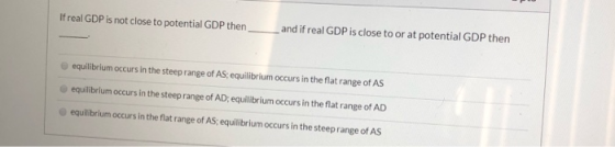 If real GDP is not close to potential GDP then and if real GDP is close to or at potential GDP then equilibrium occurs in the
