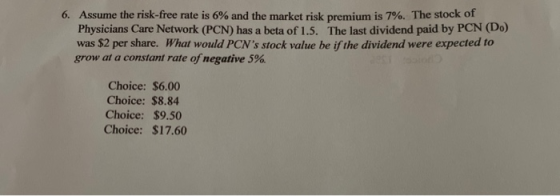 6. Assume the risk-free rate is 6% and the market risk premium is 7%. The stock of Physicians Care Network (PCN) has a beta o