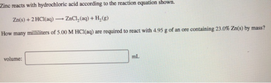 Zinc reacts with hydrochloric acid according to the reaction equation shown. Zn(s) + 2 HCl(aq) — ZnCl2 (aq) + H2(g) How many