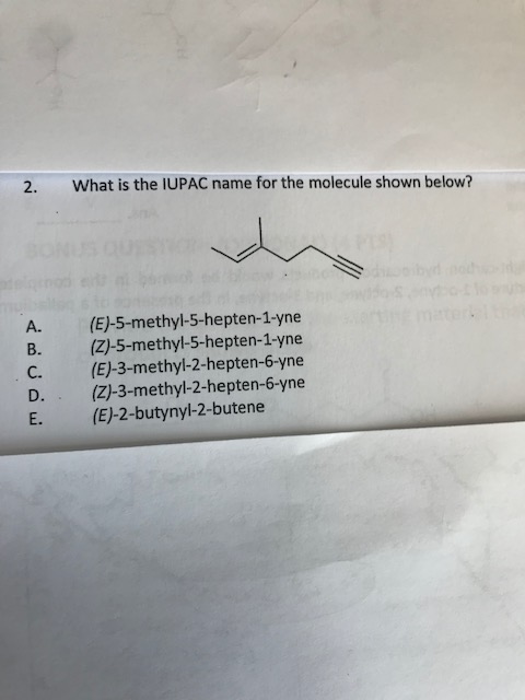 2. What is the IUPAC name for the molecule shown below? نیا د ن ه ه (E)-5-methyl-5-hepten-1-yne (Z)-5-methyl-5-hepten-1-yne (