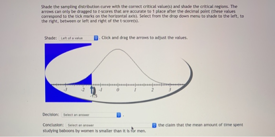 Shade the sampling distribution curve with the correct critical value(s) and shade the critical regions. The arrows can only