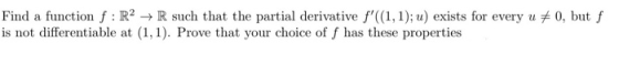 Find a function f : R2 + R such that the partial derivative f((1,1); u) exists for every u # 0, but f is not differentiable