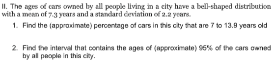 II. The ages of cars owned by all people living in a city have a bell-shaped distribution with a mean of 7.3 years and a stan