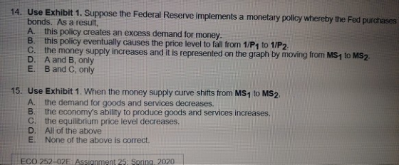 14. Use Exhibit 1. Suppose the Federal Reserve implements a monetary policy whereby the Fed purchase bonds. As a result, A. t