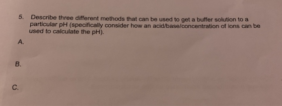 5. Describe three different methods that can be used to get a buffer solution to a particular pH (specifically consider how a