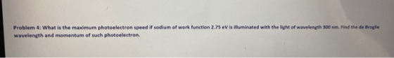 Problem 4: What is the maximum photoelectron speed if sodium of work function 2.75 eV is illuminated with the light of wavele