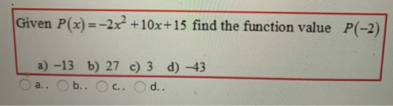 Given P(x) = 2x2 +10x+15 find the function value P(-2) I a) -13 b) 27 c) 3 d) 43 a.. Ob.. O c.. Od.. .