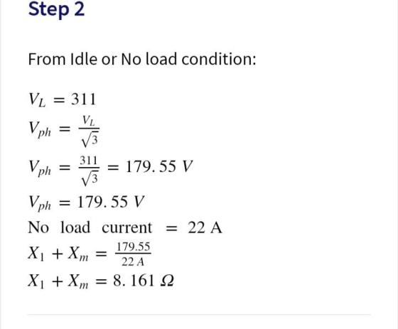 Step 2 From Idle or No load condition: VL Vph 311 VL = u = Vph 311 Vph 179.55 V V3 = 179.55 V No load current = 22 A 179.55 X