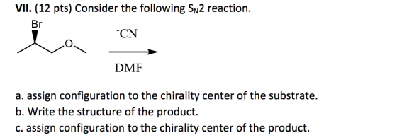 VII. (12 pts) Consider the following Sn2 reaction. Br *CN DMF a. assign configuration to the chirality center of the substrat