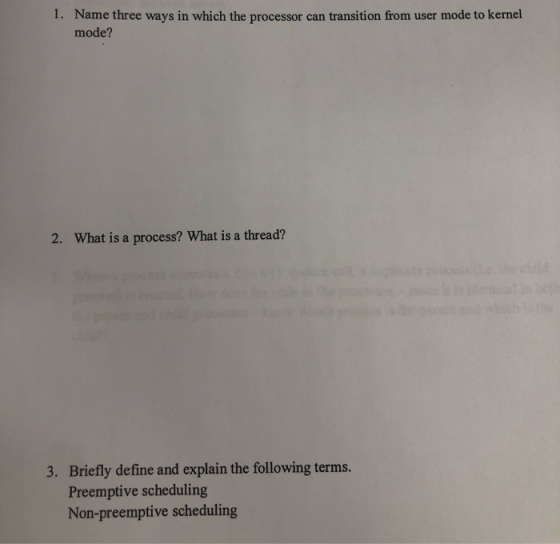 1. Name three ways in which the processor can transition from user mode to kernel mode? 2. What is a process? What is a threa