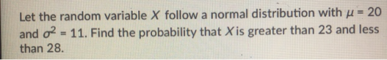 Let the random variable X follow a normal distribution with u = 20 and o2 = 11. Find the probability that X is greater than 2