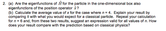 2. (a) Are the eigenfunctions of H for the particle in the one-dimensional box also eigenfunctions of the position operator ?