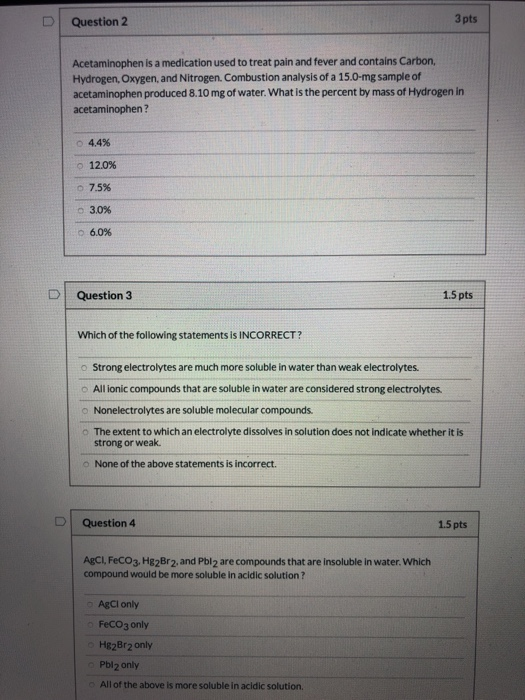 Question 2 3 pts Acetaminophen is a medication used to treat pain and fever and contains Carbon Hydrogen, Oxygen and Nitrogen