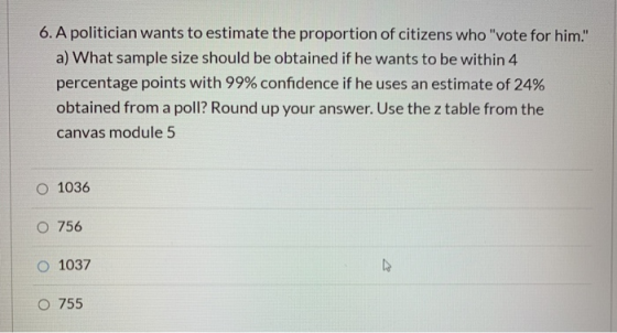 6. A politician wants to estimate the proportion of citizens who vote for him. a) What sample size should be obtained if he