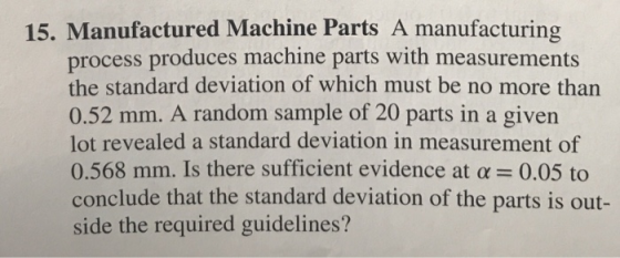 15. Manufactured Machine Parts A manufacturing process produces machine parts with measurements the standard deviation of whi