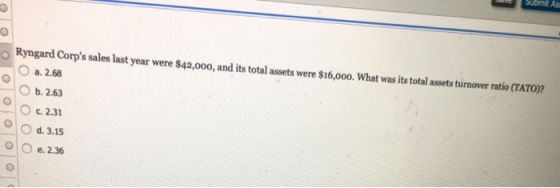 Ryngard Corps sales last year were $42,000, and its total assets were $16,000. What was its total assets turnover ratio (TAT