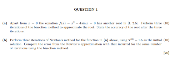 QUESTION 1 (a) Apart from 1 = 0 the equation f(1) = x2 - 4 sin r = 0 has another root in (1, 2.5). Perform three (10) iterati