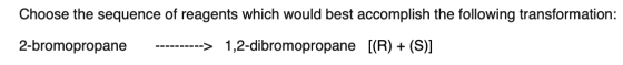 Choose the sequence of reagents which would best accomplish the following transformation: 2-bromopropane ----------> 1,2-dibr