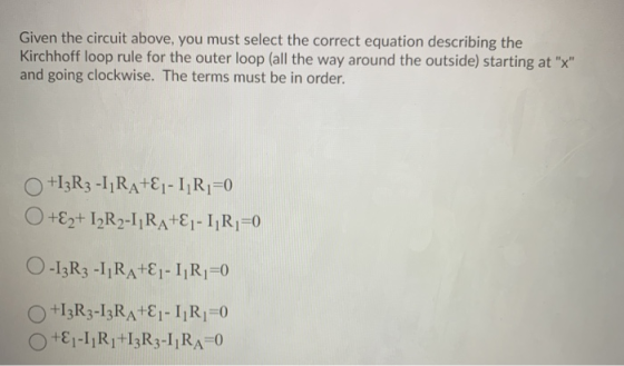Given the circuit above, you must select the correct equation describing the Kirchhoff loop rule for the outer loop (all the