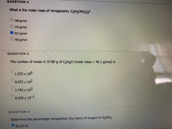QUESTION 4 What is the molar mass of nitroglycerin, C3H5(NO3)3? O 199 g/mol O 179 g/mol O 227 g/mol O 185 g/mol QUESTION 5 Th