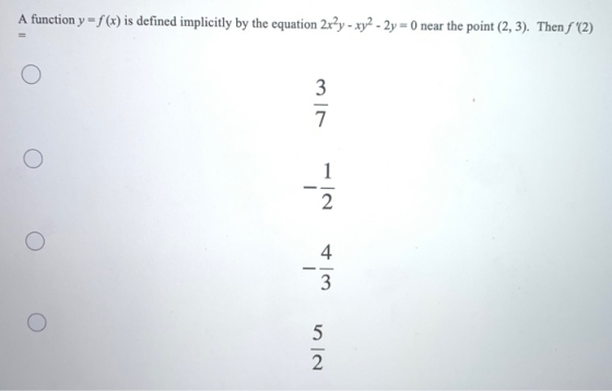 A function y = f(x) is defined implicitly by the equation 2x²y - xy2 - 2y = 0 near the point (2, 3). Then f (2) 3 7 1 - 2 4
