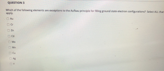 QUESTION 3 Which of the following elements are exceptions to the Aufbau principle for filling ground state electron configura