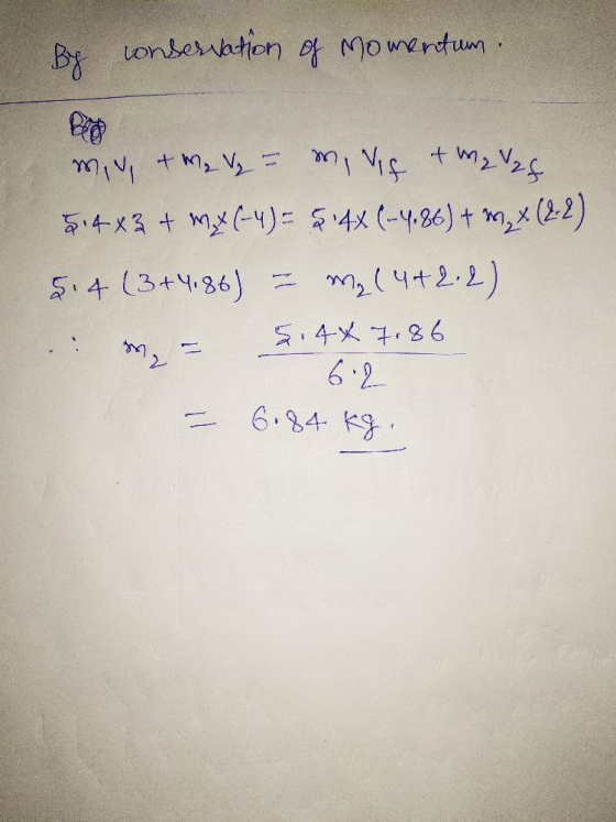 By conservation of Momentum. m, Vif + Ma Vaf miy + m₂ V₂ 5.4 x3 + mx (-4)= 8:4X (-4.86) + m2, x (2-2) $14 (3+4186) my(4+2.2)